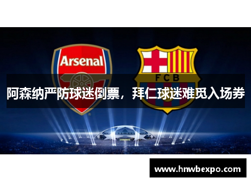 阿森纳严防球迷倒票，拜仁球迷难觅入场券