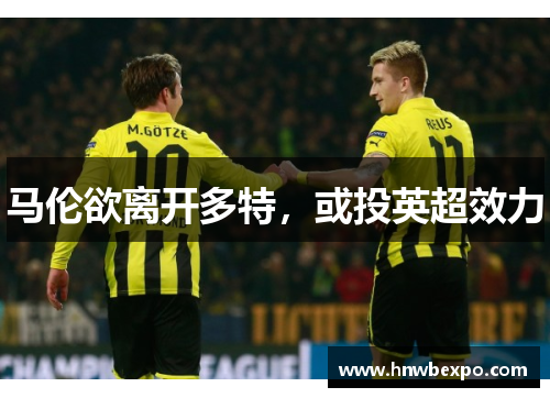 马伦欲离开多特，或投英超效力