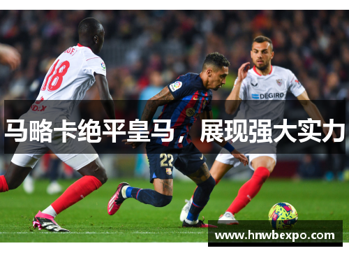 马略卡绝平皇马，展现强大实力