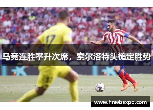 马竞连胜攀升次席,索尔洛特头槌定胜势 马竞连胜攀升次席,索尔洛特头槌定胜势